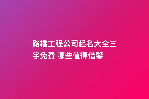 路橋工程公司起名大全三字免費 哪些值得借鑒-第1張-公司起名-玄機派